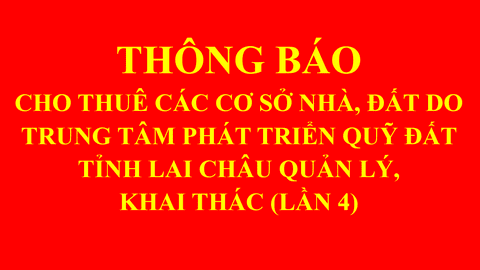 THÔNG BÁO CHO THUÊ CÁC CƠ SỞ NHÀ ĐẤT DO TRUNG TÂM PHÁT TRIỂN QUỸ ĐẤT TỈNH LAI CHÂU KHAI THÁC, QUẢN LÝ (LẦN 4)