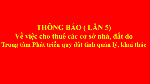 THÔNG BÁO CHO THUÊ CÁC CƠ SỞ NHÀ ĐẤT DO TRUNG TÂM PHÁT TRIỂN QUỸ ĐẤT TỈNH LAI CHÂU KHAI THÁC, QUẢN LÝ (LẦN 5)