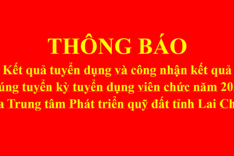 TRUNG TÂM PHÁT TRIỂN QUỸ ĐẤT TỈNH LAI CHÂU THÔNG BÁO KẾT QUẢ TUYỂN DỤNG VÀ CÔNG NHẬN KẾT QUẢ TRÚNG TUYỂN VIÊN CHỨC NĂM 2026