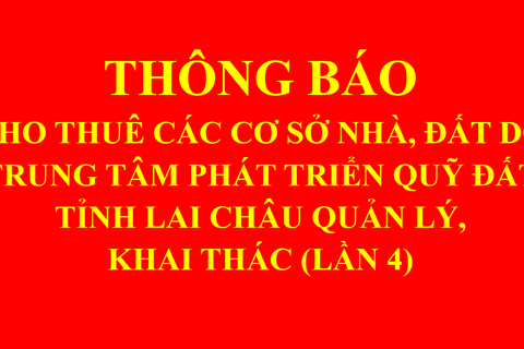 THÔNG BÁO CHO THUÊ CÁC CƠ SỞ NHÀ, ĐẤT DO TRUNG TÂM PHÁT TRIỂN QUỸ ĐẤT TỈNH LAI CHÂU QUẢN LÝ, KHAI THÁC (LẦN 4)
