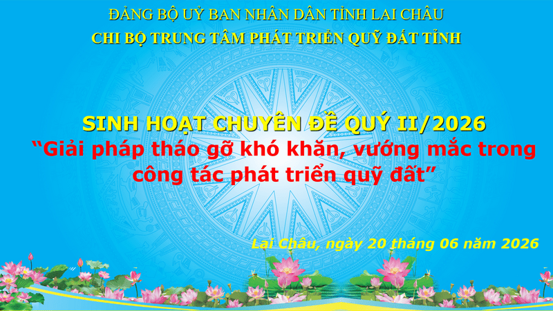 Chi bộ Trung tâm Phát triển quỹ đất tổ chức sinh hoạt chuyên đề quý II năm 2026 với chủ đề: "Giải pháp tháo gỡ khó khăn, vướng mắc trong công tác phát triển quỹ đất".