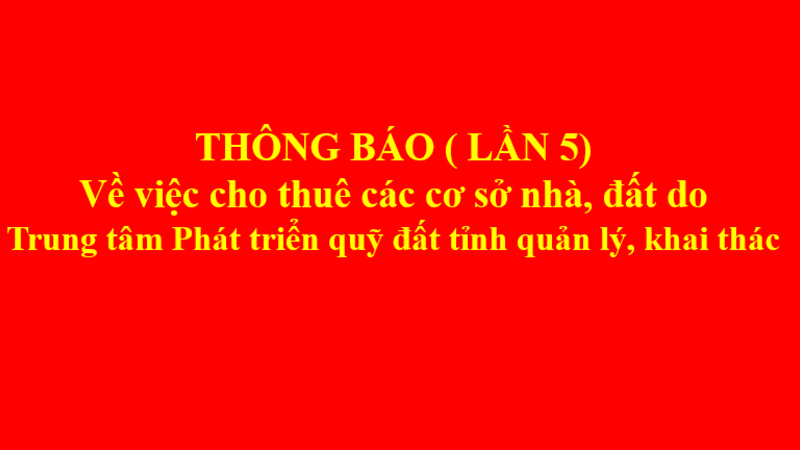 THÔNG BÁO CHO THUÊ CÁC CƠ SỞ NHÀ ĐẤT DO TRUNG TÂM PHÁT TRIỂN QUỸ ĐẤT TỈNH LAI CHÂU KHAI THÁC, QUẢN LÝ (LẦN 5)